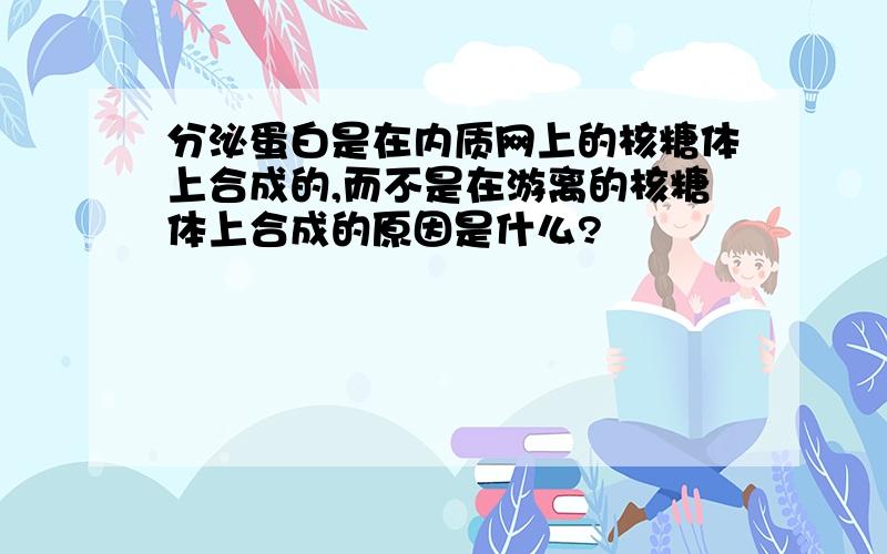 分泌蛋白是在内质网上的核糖体上合成的,而不是在游离的核糖体上合成的原因是什么?