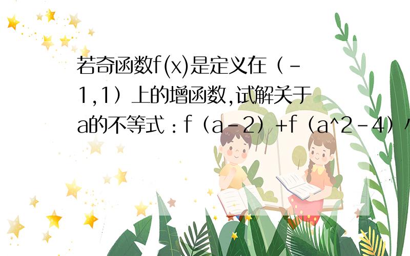 若奇函数f(x)是定义在（-1,1）上的增函数,试解关于a的不等式：f（a-2）+f（a^2-4）小于0.