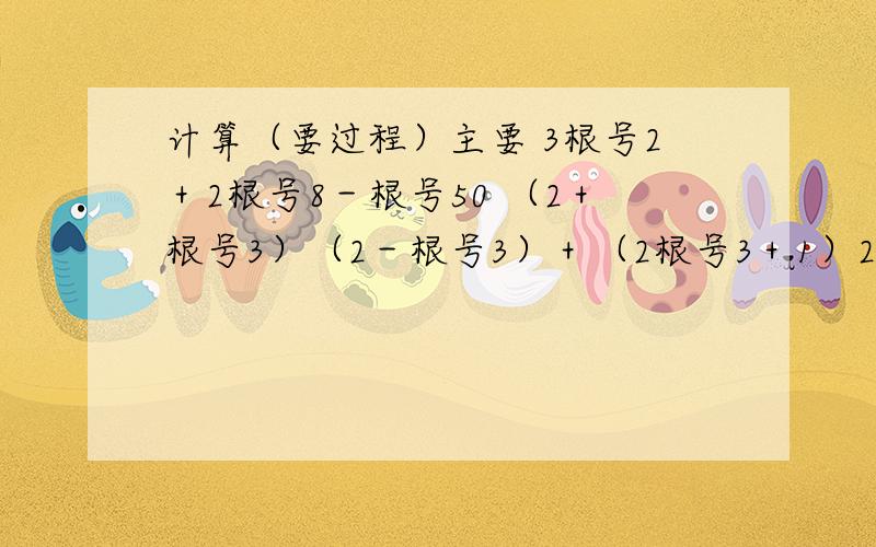 计算（要过程）主要 3根号2＋2根号8－根号50 （2＋根号3）（2－根号3）＋（2根号3＋1）2