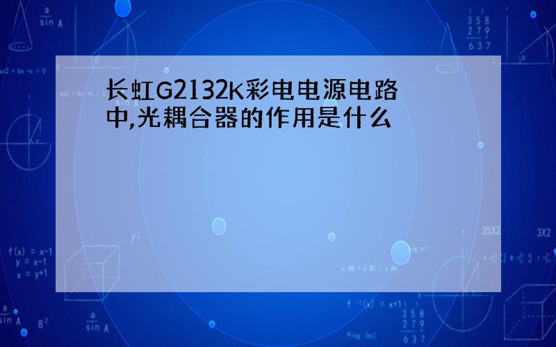 长虹G2132K彩电电源电路中,光耦合器的作用是什么