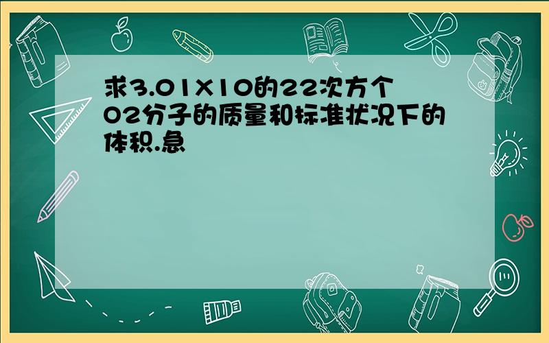 求3.01X10的22次方个O2分子的质量和标准状况下的体积.急