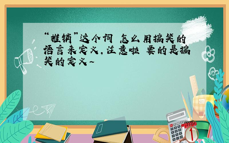 “推销”这个词 怎么用搞笑的语言来定义,注意啦 要的是搞笑的定义~