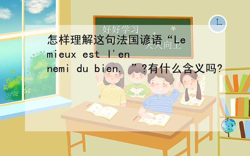 怎样理解这句法国谚语“Le mieux est l'ennemi du bien. ”?有什么含义吗?