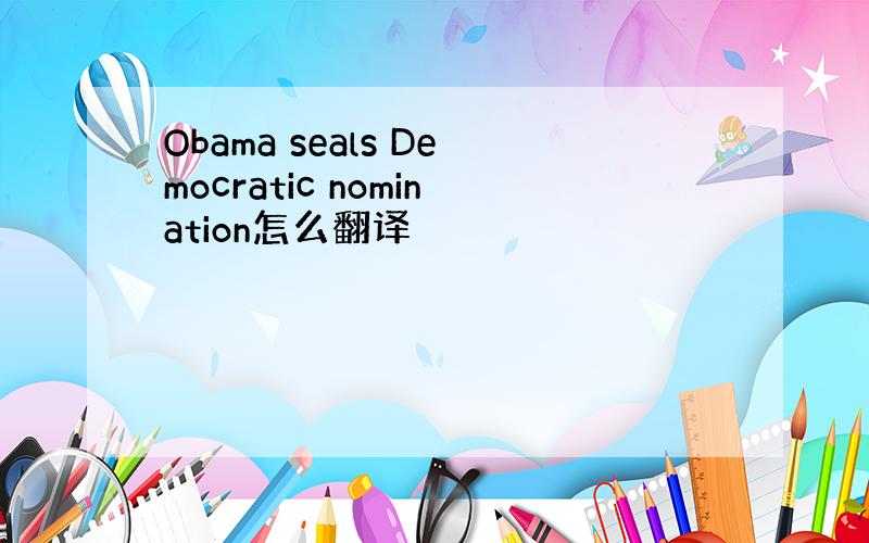 Obama seals Democratic nomination怎么翻译