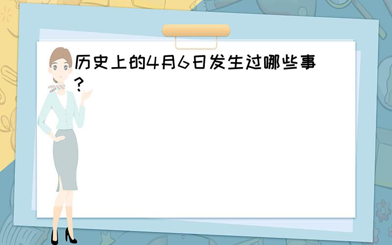 历史上的4月6日发生过哪些事?