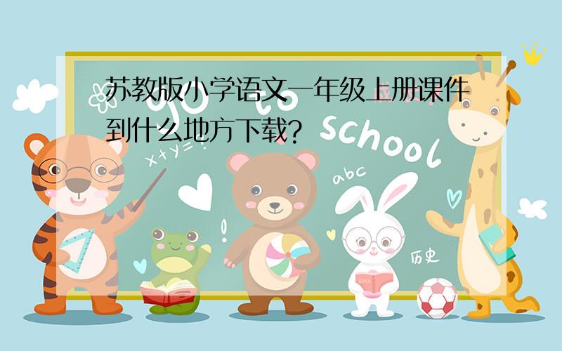 苏教版小学语文一年级上册课件到什么地方下载?