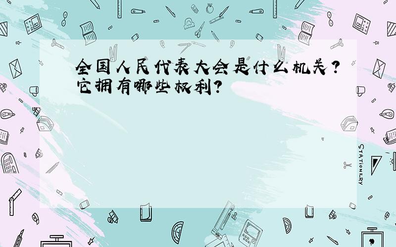 全国人民代表大会是什么机关?它拥有哪些权利?