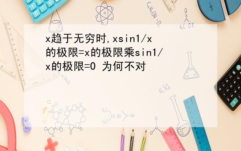 x趋于无穷时,xsin1/x的极限=x的极限乘sin1/x的极限=0 为何不对