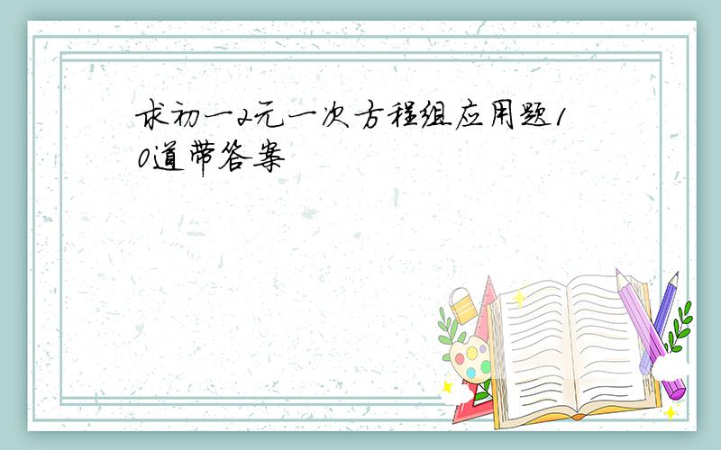 求初一2元一次方程组应用题10道带答案