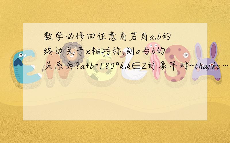 数学必修四任意角若角a,b的终边关于x轴对称,则a与b的关系为?a+b=180°k,k∈Z好象不对~thanks……