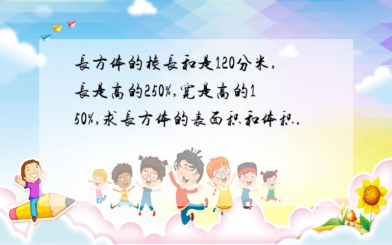 长方体的棱长和是120分米,长是高的250%,宽是高的150%,求长方体的表面积和体积.