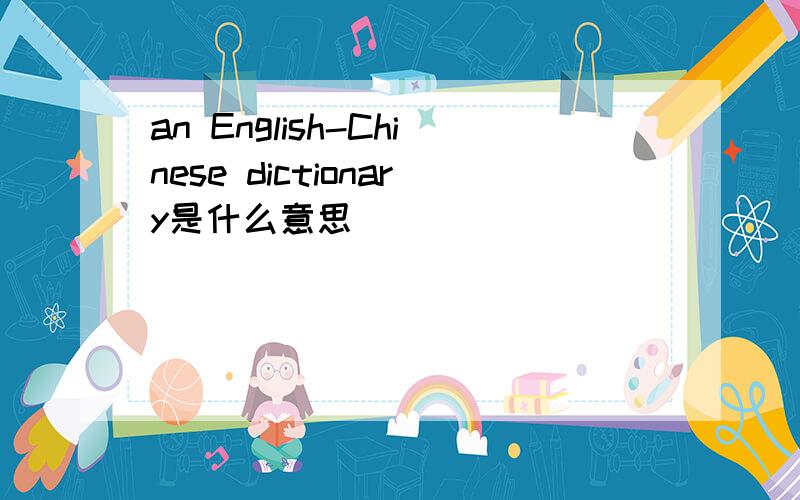 an English-Chinese dictionary是什么意思