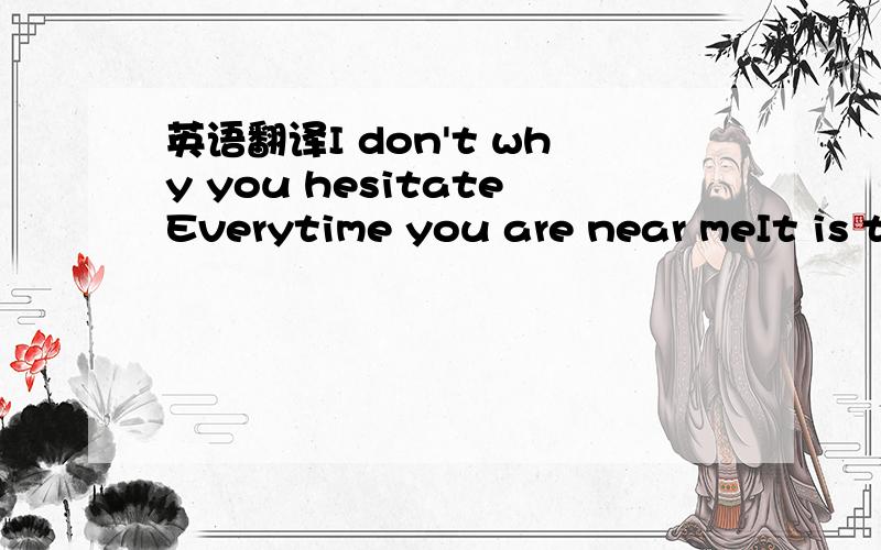 英语翻译I don't why you hesitateEverytime you are near meIt is t