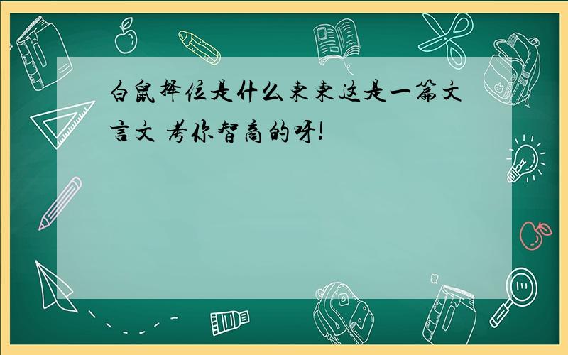 白鼠择位是什么东东这是一篇文言文 考你智商的呀!