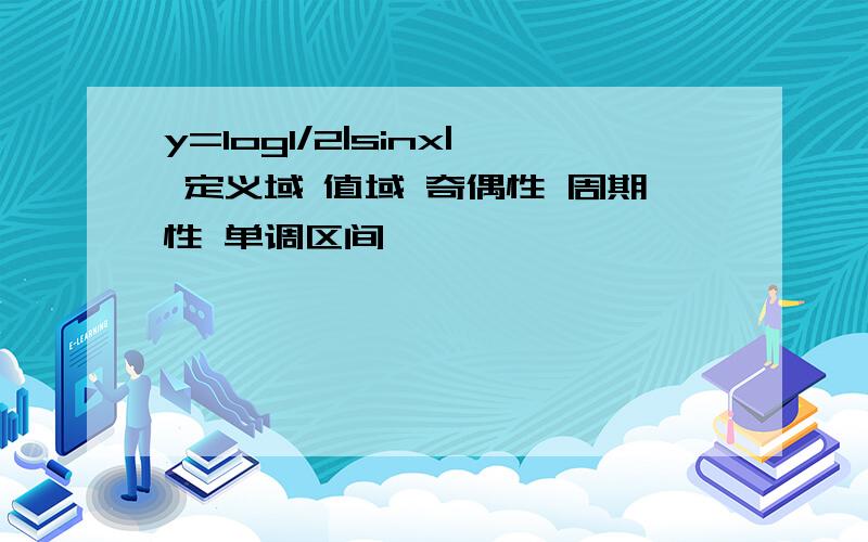 y=log1/2|sinx| 定义域 值域 奇偶性 周期性 单调区间