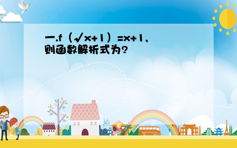 一.f（√x+1）=x+1,则函数解析式为?