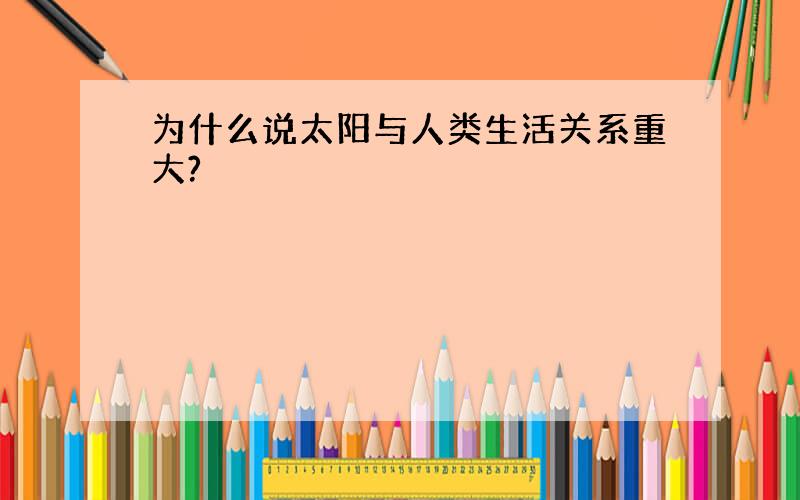 为什么说太阳与人类生活关系重大?