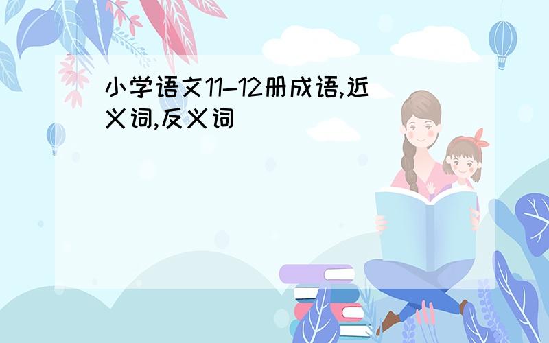 小学语文11-12册成语,近义词,反义词