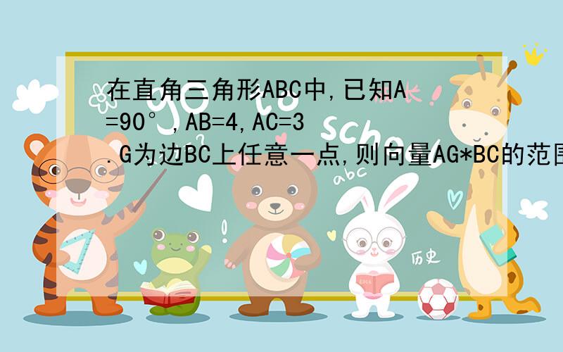 在直角三角形ABC中,已知A=90°,AB=4,AC=3.G为边BC上任意一点,则向量AG*BC的范围是____