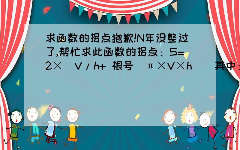 求函数的拐点抱歉!N年没整过了,帮忙求此函数的拐点：S=2×[V/h+ 根号(π×V×h)]其中：h为变量、取正值,V为