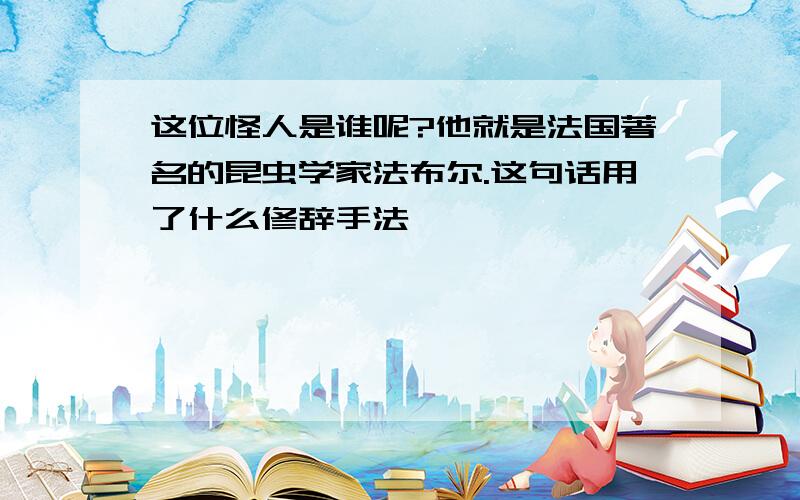 这位怪人是谁呢?他就是法国著名的昆虫学家法布尔.这句话用了什么修辞手法