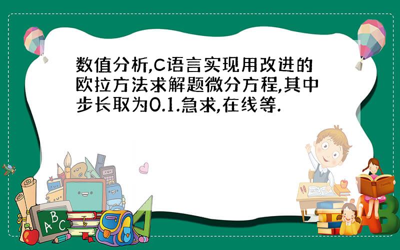 数值分析,C语言实现用改进的欧拉方法求解题微分方程,其中步长取为0.1.急求,在线等.