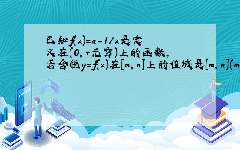 已知f(x)=a-1/x是定义在(0,+无穷)上的函数,若含税y=f(x)在[m,n]上的值域是[m,n](m不等于n)