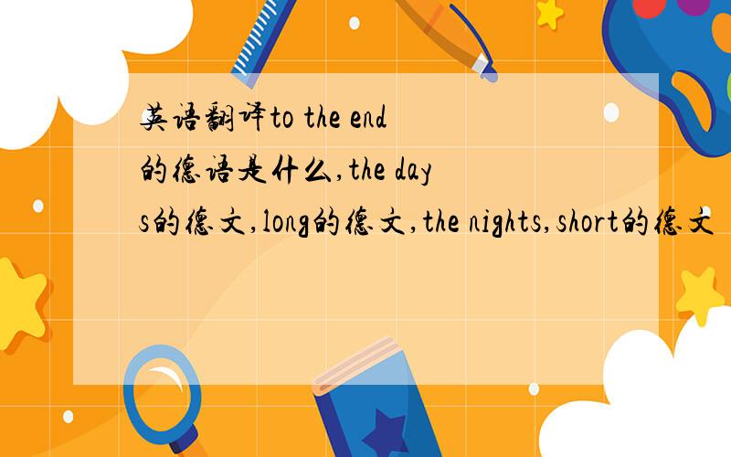 英语翻译to the end的德语是什么,the days的德文,long的德文,the nights,short的德文