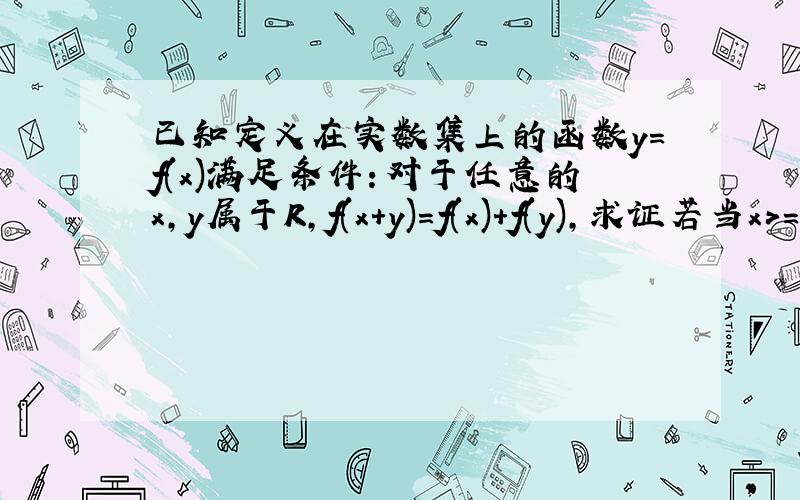 已知定义在实数集上的函数y=f(x)满足条件：对于任意的x,y属于R,f(x+y)=f(x)+f(y),求证若当x>=0