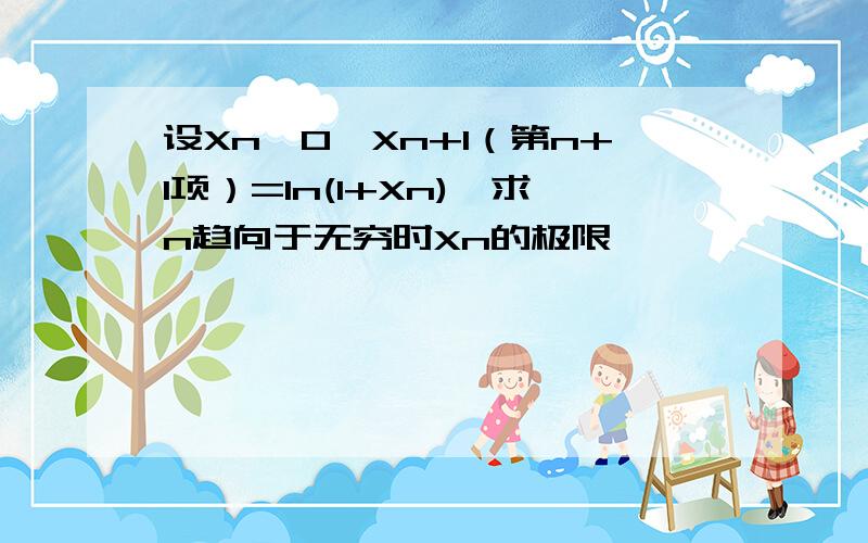 设Xn>0,Xn+1（第n+1项）=ln(1+Xn),求n趋向于无穷时Xn的极限