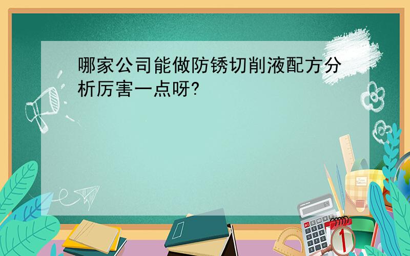 哪家公司能做防锈切削液配方分析厉害一点呀?