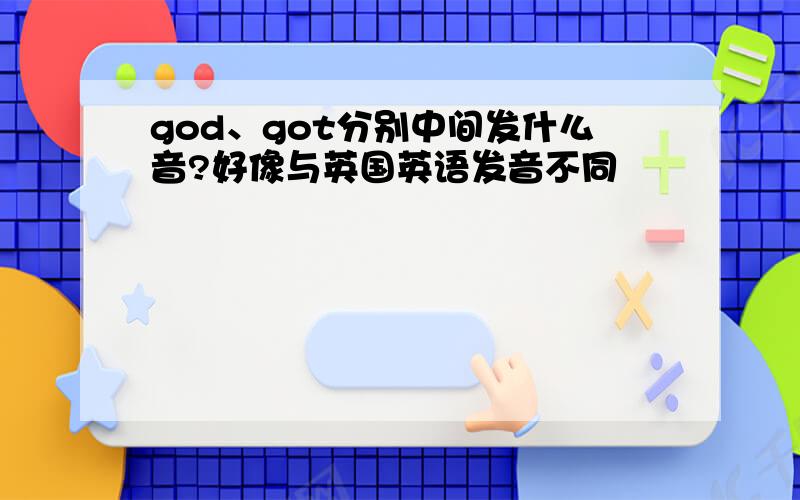 god、got分别中间发什么音?好像与英国英语发音不同