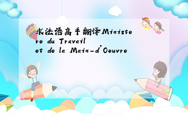 求法语高手翻译Ministere du Travail et de la Main-d'Oeuvre