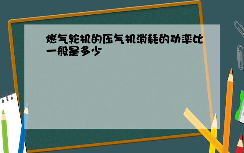 燃气轮机的压气机消耗的功率比一般是多少