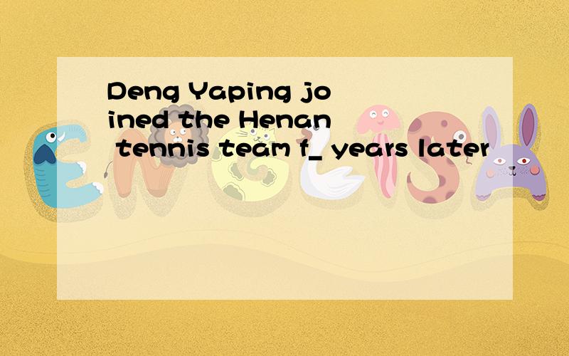 Deng Yaping joined the Henan tennis team f_ years later