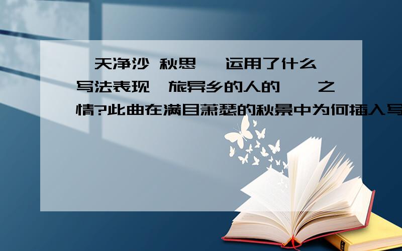 《天净沙 秋思 》运用了什么写法表现羁旅异乡的人的惆怅之情?此曲在满目萧瑟的秋景中为何插入写“小桥流水水人家”?