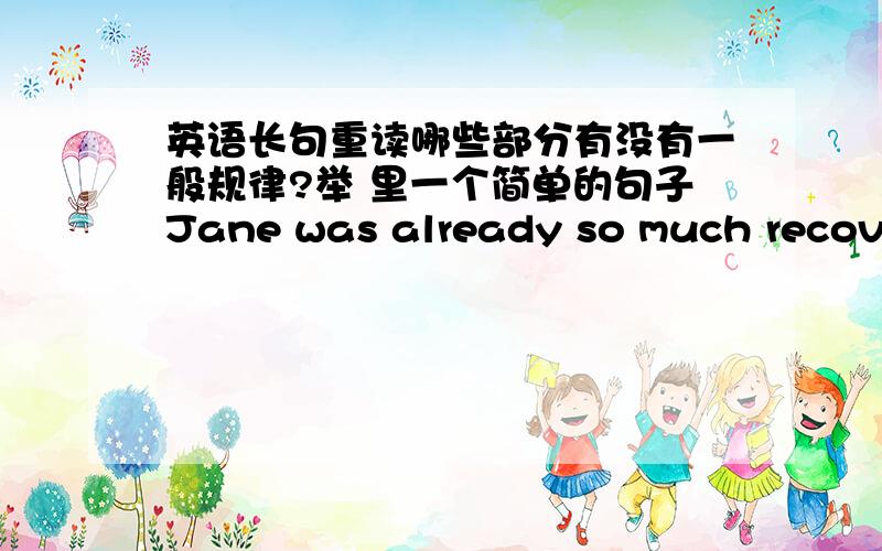 英语长句重读哪些部分有没有一般规律?举 里一个简单的句子Jane was already so much recover