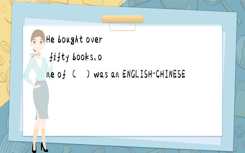 He bought over fifty books,one of ( )was an ENGLISH-CHINESE