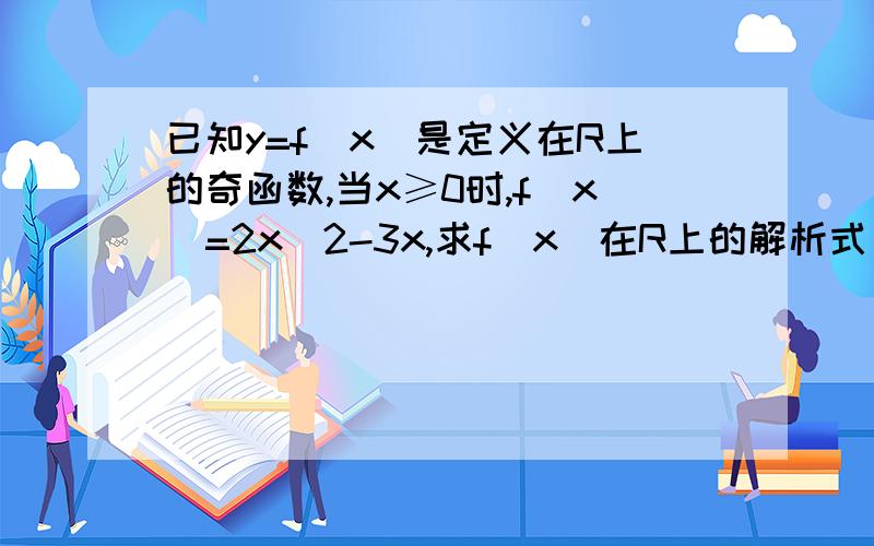 已知y=f(x)是定义在R上的奇函数,当x≥0时,f(x)=2x^2-3x,求f(x)在R上的解析式