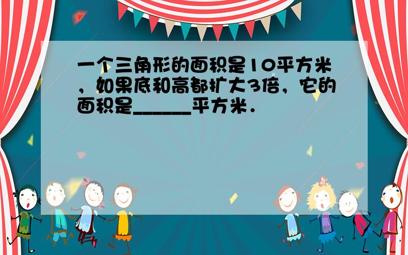 一个三角形的面积是10平方米，如果底和高都扩大3倍，它的面积是______平方米．