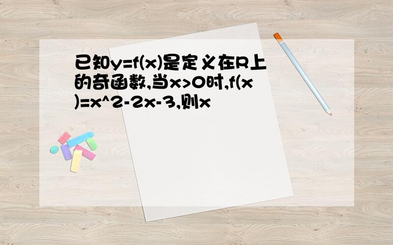 已知y=f(x)是定义在R上的奇函数,当x>0时,f(x)=x^2-2x-3,则x