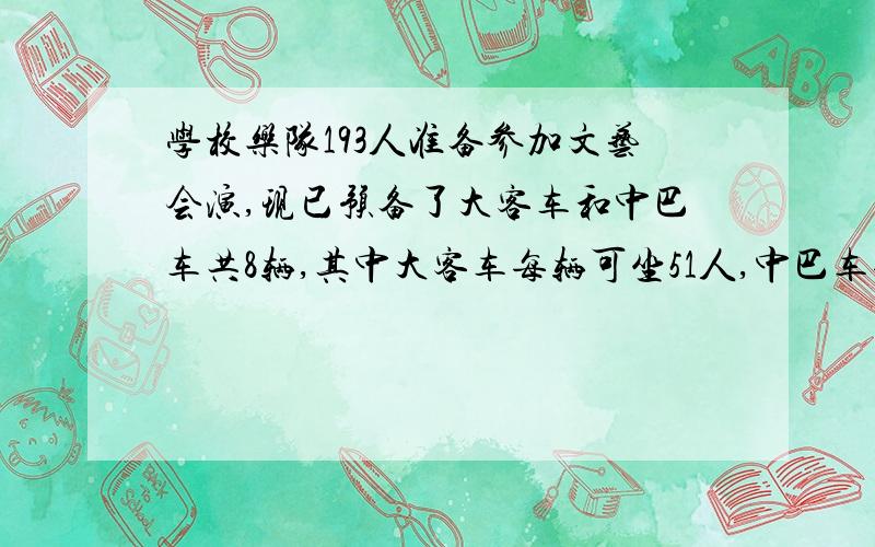 学校乐队193人准备参加文艺会演,现已预备了大客车和中巴车共8辆,其中大客车每辆可坐51人,中巴车每辆可坐8人,刚好做满