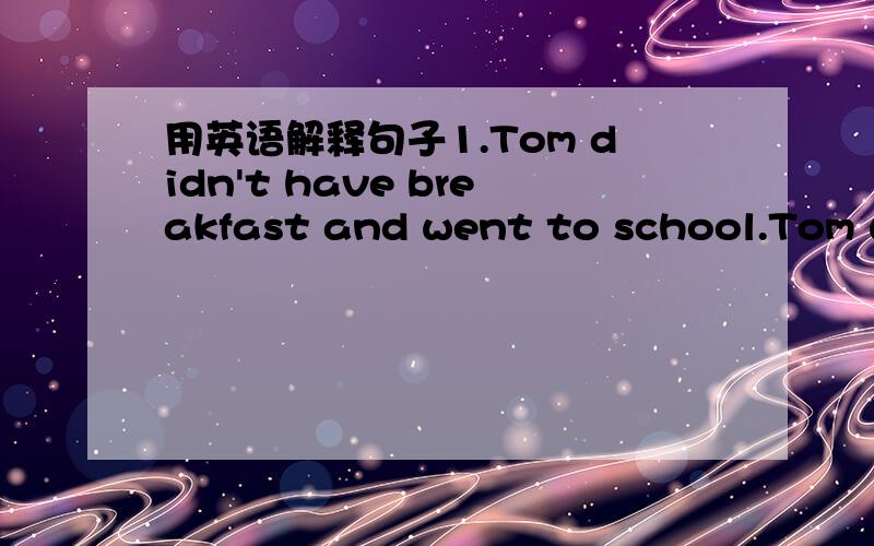 用英语解释句子1.Tom didn't have breakfast and went to school.Tom we