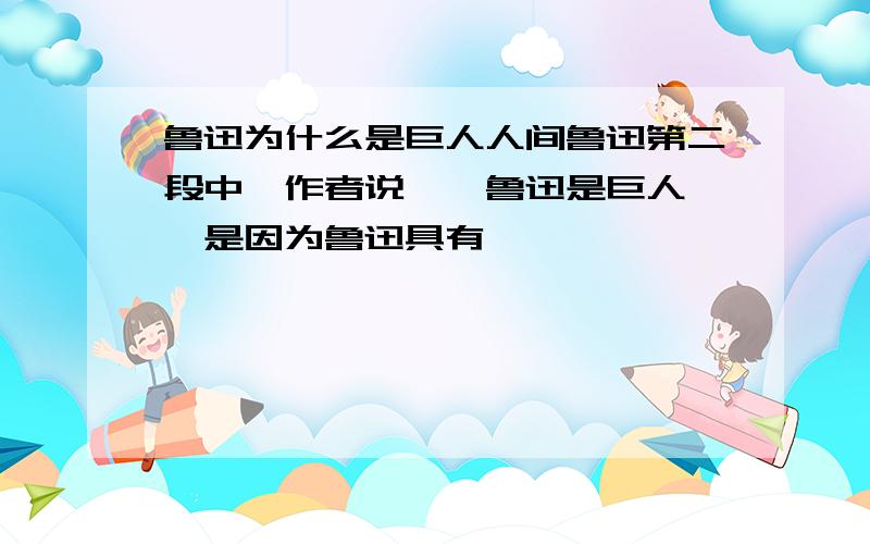 鲁迅为什么是巨人人间鲁迅第二段中,作者说,