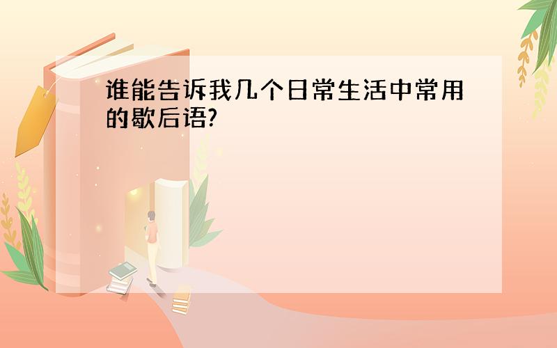 谁能告诉我几个日常生活中常用的歇后语?