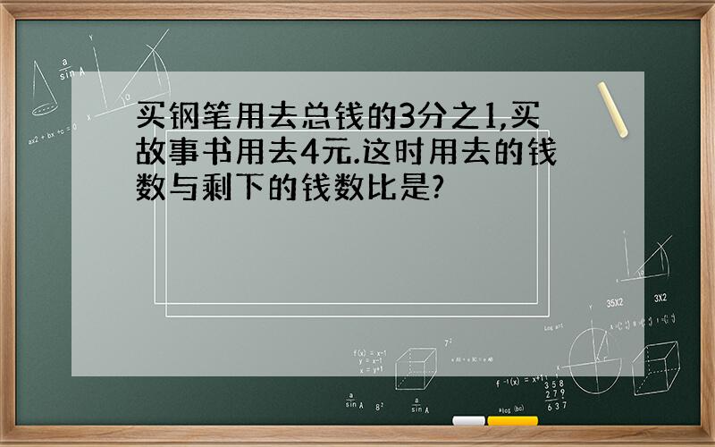 买钢笔用去总钱的3分之1,买故事书用去4元.这时用去的钱数与剩下的钱数比是?