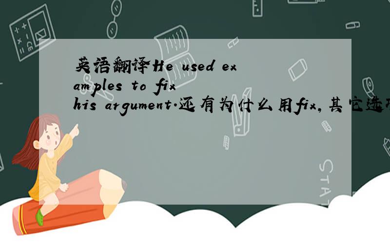 英语翻译He used examples to fix his argument.还有为什么用fix,其它选项是stre