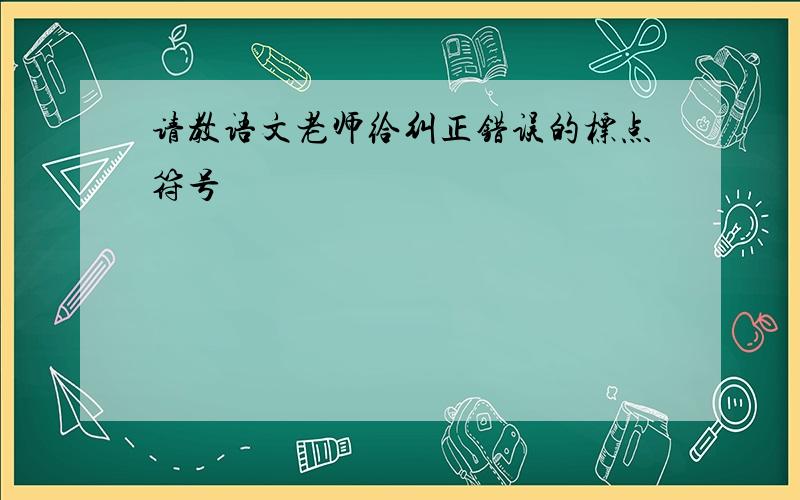 请教语文老师给纠正错误的标点符号