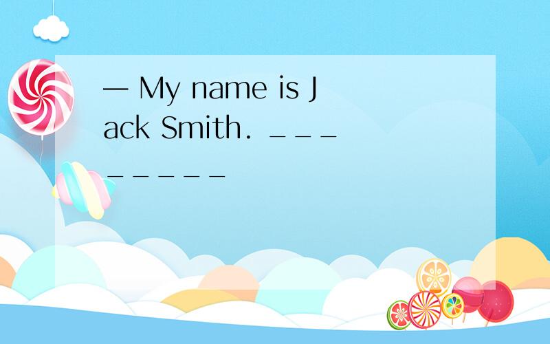 — My name is Jack Smith. ________