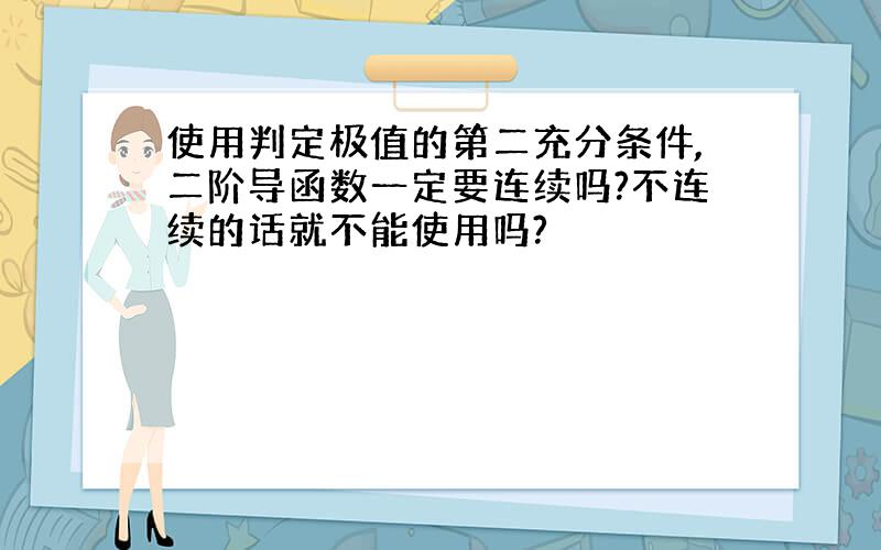 使用判定极值的第二充分条件,二阶导函数一定要连续吗?不连续的话就不能使用吗?